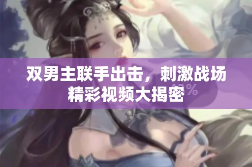 双男主联手出击，刺激战场精彩视频大揭密