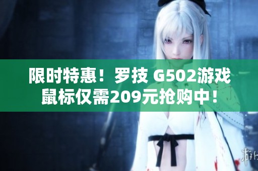 限时特惠！罗技 G502游戏鼠标仅需209元抢购中！