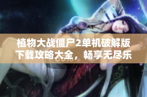 植物大战僵尸2单机破解版下载攻略大全，畅享无尽乐趣