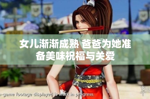 女儿渐渐成熟 爸爸为她准备美味祝福与关爱