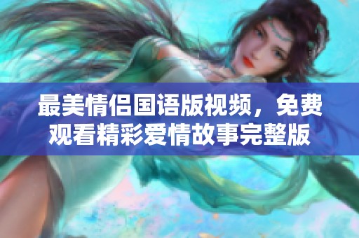 最美情侣国语版视频，免费观看精彩爱情故事完整版