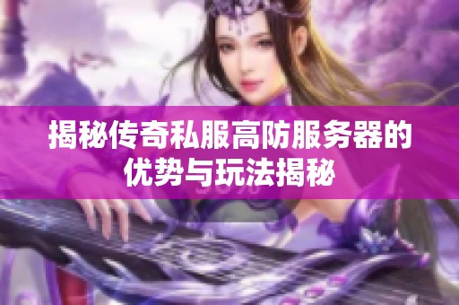 揭秘传奇私服高防服务器的优势与玩法揭秘