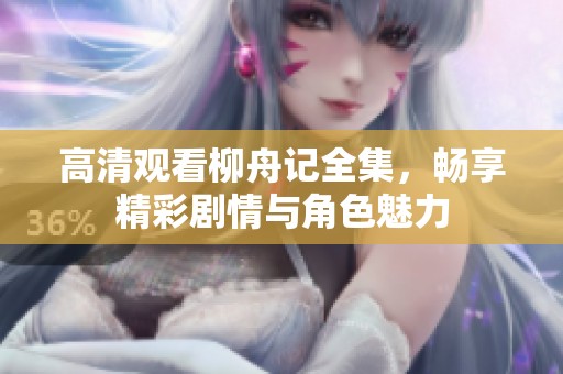 高清观看柳舟记全集，畅享精彩剧情与角色魅力