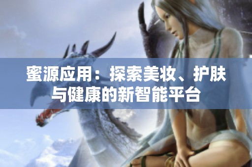 蜜源应用：探索美妆、护肤与健康的新智能平台