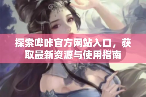 探索哔咔官方网站入口，获取最新资源与使用指南