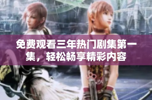 免费观看三年热门剧集第一集，轻松畅享精彩内容