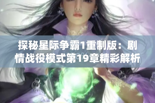 探秘星际争霸1重制版：剧情战役模式第19章精彩解析