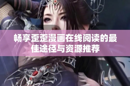 畅享歪歪漫画在线阅读的最佳途径与资源推荐