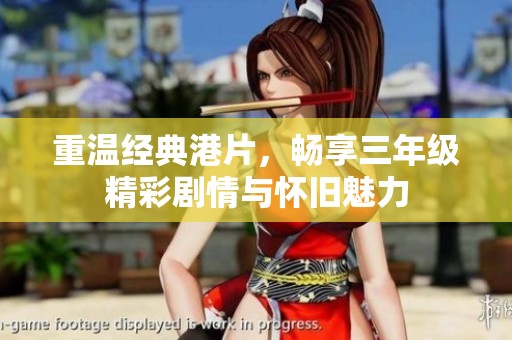重温经典港片，畅享三年级精彩剧情与怀旧魅力