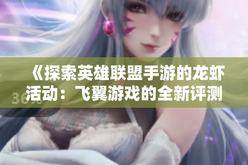 《探索英雄联盟手游的龙虾活动：飞翼游戏的全新评测与分析》