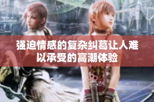 强迫情感的复杂纠葛让人难以承受的高潮体验