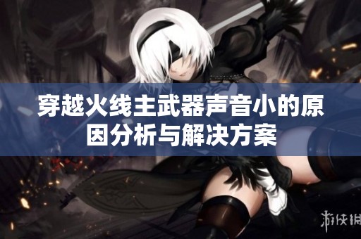 穿越火线主武器声音小的原因分析与解决方案