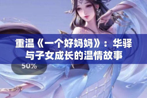 重温《一个好妈妈》：华驿与子女成长的温情故事