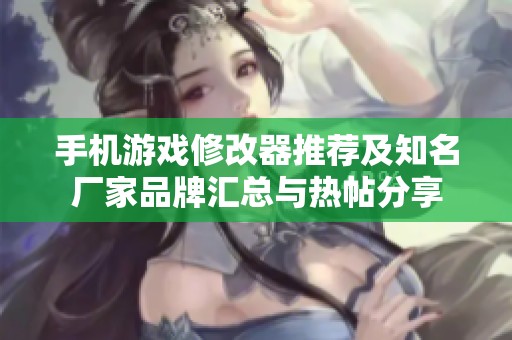 手机游戏修改器推荐及知名厂家品牌汇总与热帖分享