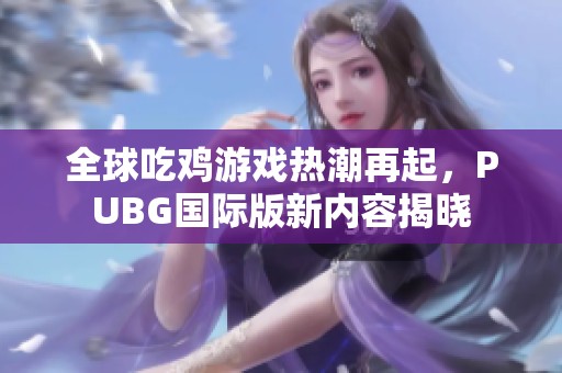 全球吃鸡游戏热潮再起，PUBG国际版新内容揭晓