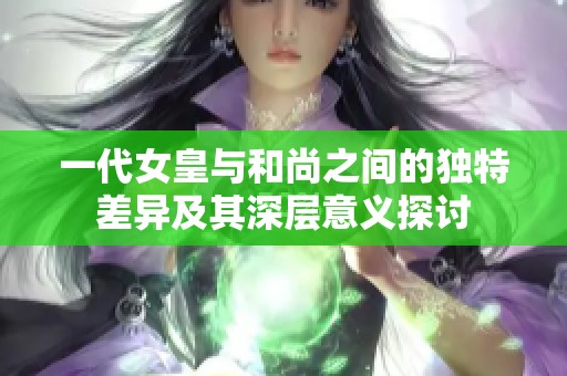 一代女皇与和尚之间的独特差异及其深层意义探讨