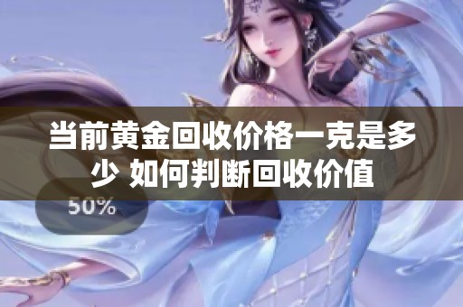 当前黄金回收价格一克是多少 如何判断回收价值