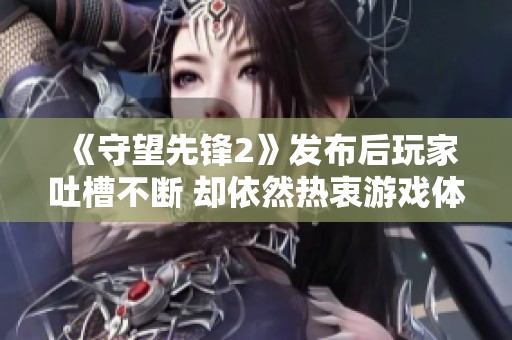 《守望先锋2》发布后玩家吐槽不断 却依然热衷游戏体验