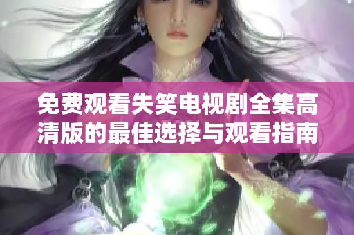 免费观看失笑电视剧全集高清版的最佳选择与观看指南