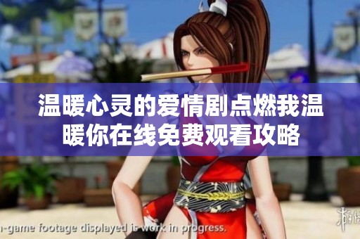 温暖心灵的爱情剧点燃我温暖你在线免费观看攻略