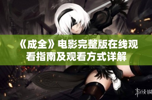 《成全》电影完整版在线观看指南及观看方式详解