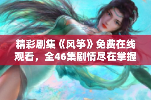 精彩剧集《风筝》免费在线观看，全46集剧情尽在掌握之中