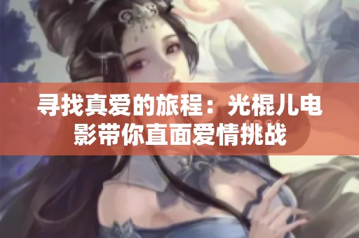 寻找真爱的旅程：光棍儿电影带你直面爱情挑战