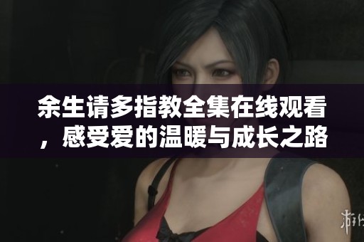 余生请多指教全集在线观看，感受爱的温暖与成长之路