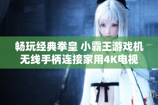 畅玩经典拳皇 小霸王游戏机无线手柄连接家用4K电视