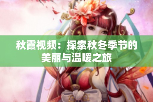 秋霞视频：探索秋冬季节的美丽与温暖之旅