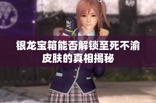 银龙宝箱能否解锁至死不渝皮肤的真相揭秘