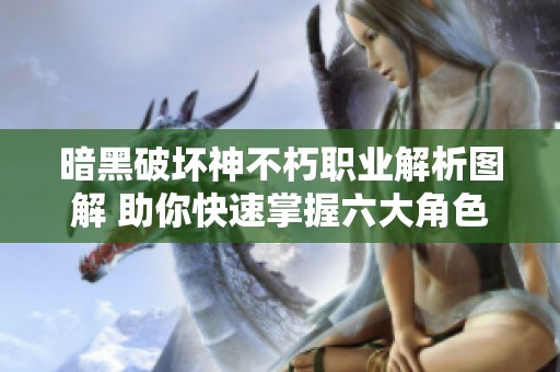暗黑破坏神不朽职业解析图解 助你快速掌握六大角色技巧