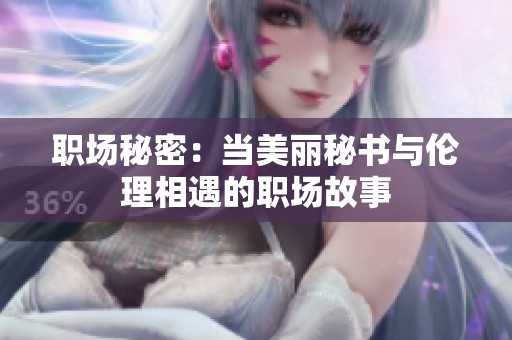 职场秘密：当美丽秘书与伦理相遇的职场故事