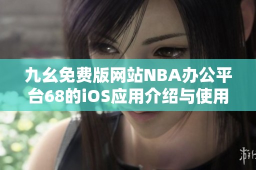九幺免费版网站NBA办公平台68的iOS应用介绍与使用指南