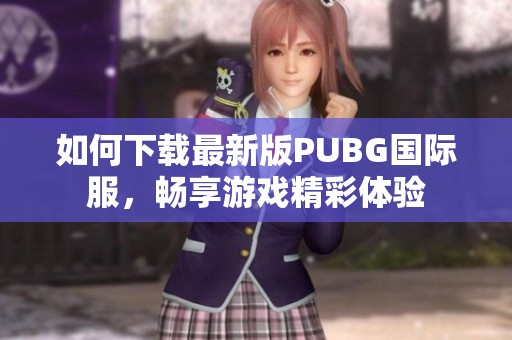 如何下载最新版PUBG国际服，畅享游戏精彩体验