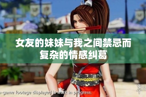 女友的妹妹与我之间禁忌而复杂的情感纠葛