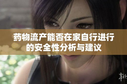 药物流产能否在家自行进行的安全性分析与建议