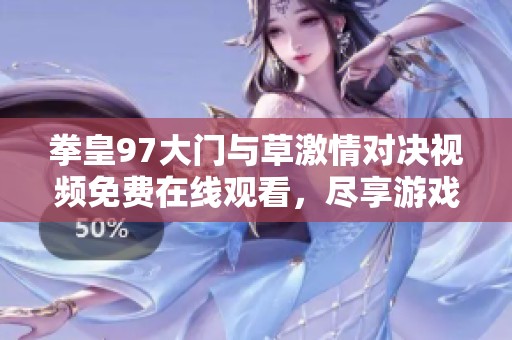 拳皇97大门与草激情对决视频免费在线观看，尽享游戏精彩瞬间