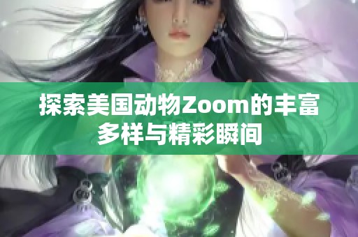 探索美国动物Zoom的丰富多样与精彩瞬间