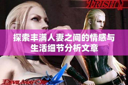 探索丰满人妻之间的情感与生活细节分析文章