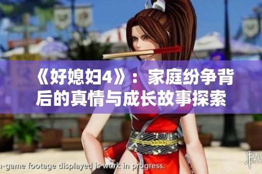 《好媳妇4》：家庭纷争背后的真情与成长故事探索