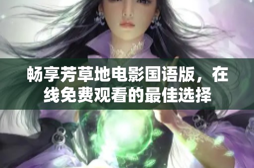 畅享芳草地电影国语版，在线免费观看的最佳选择