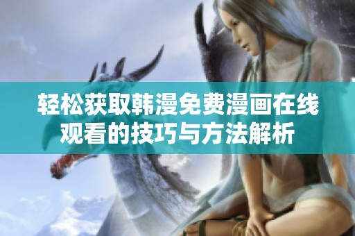 轻松获取韩漫免费漫画在线观看的技巧与方法解析