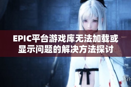 EPIC平台游戏库无法加载或显示问题的解决方法探讨