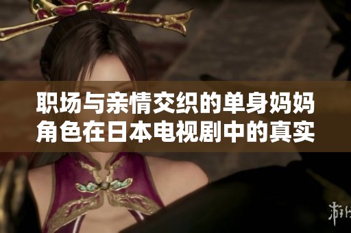 职场与亲情交织的单身妈妈角色在日本电视剧中的真实写照