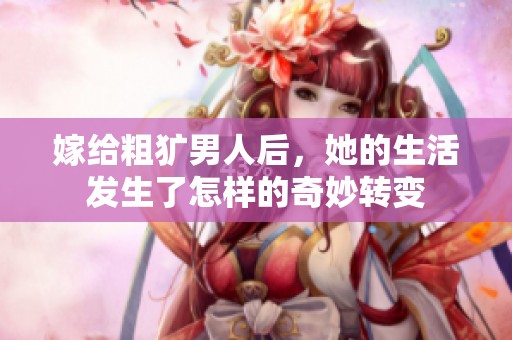 嫁给粗犷男人后，她的生活发生了怎样的奇妙转变