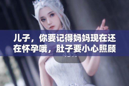 儿子，你要记得妈妈现在还在怀孕哦，肚子要小心照顾