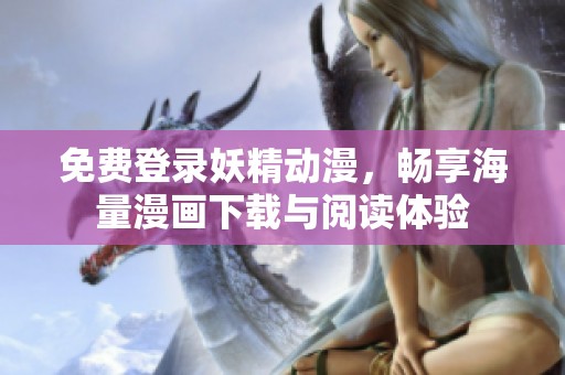 免费登录妖精动漫，畅享海量漫画下载与阅读体验