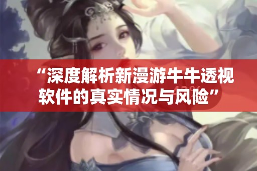“深度解析新漫游牛牛透视软件的真实情况与风险”