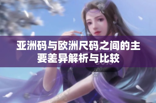 亚洲码与欧洲尺码之间的主要差异解析与比较